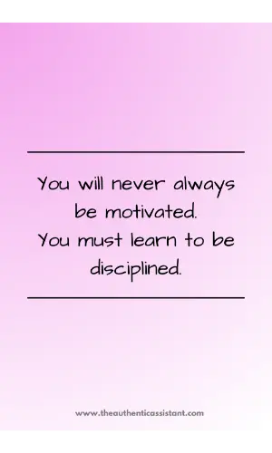 You will never always be motivated. you must learn to be disciplined.