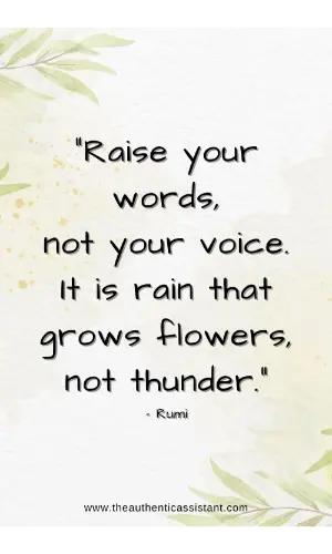 Raise your words, not your voice. It is the rain that grows flowers, not thunder