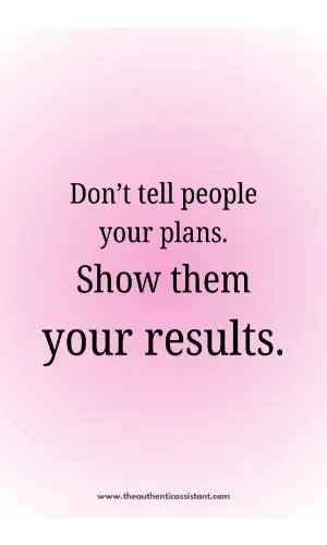 Don't tell people your plans. Show them your results.